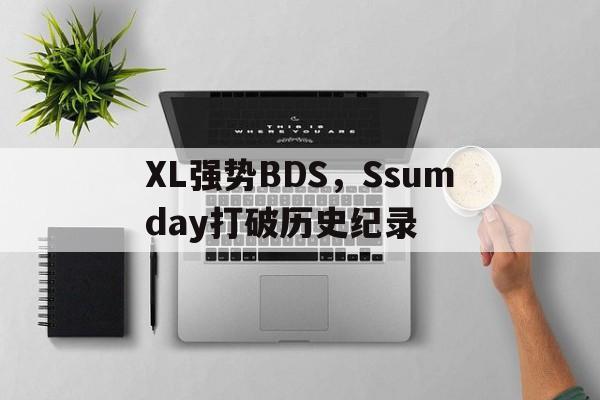包含XL强势BDS，Ssumday打破历史纪录的词条