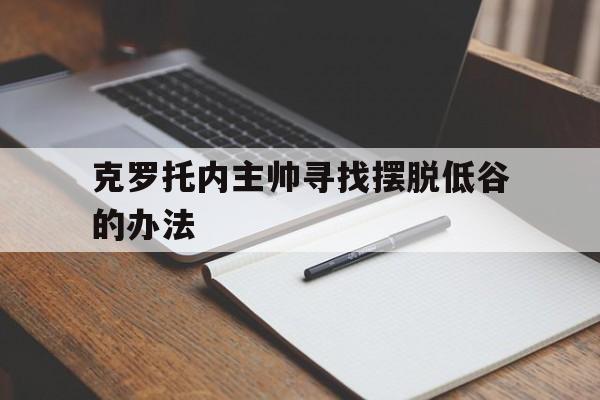克罗托内主帅寻找摆脱低谷的办法的简单介绍