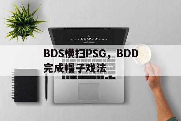 中国熊猫体育-包含BDS横扫PSG，BDD完成帽子戏法的词条